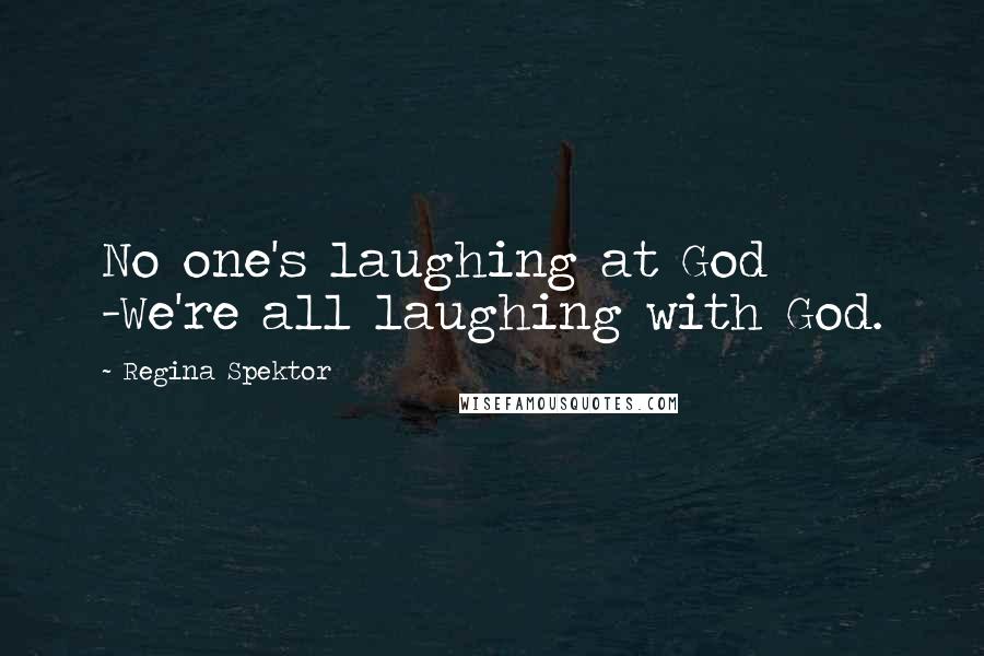 Regina Spektor Quotes: No one's laughing at God -We're all laughing with God.