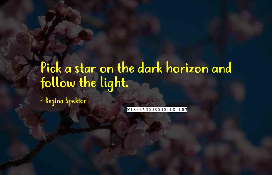 Regina Spektor Quotes: Pick a star on the dark horizon and follow the light.