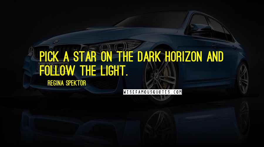 Regina Spektor Quotes: Pick a star on the dark horizon and follow the light.