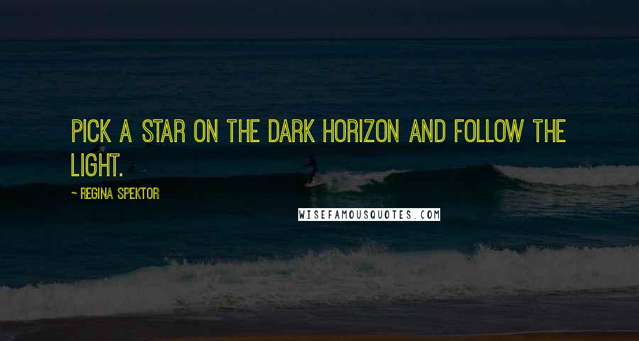 Regina Spektor Quotes: Pick a star on the dark horizon and follow the light.