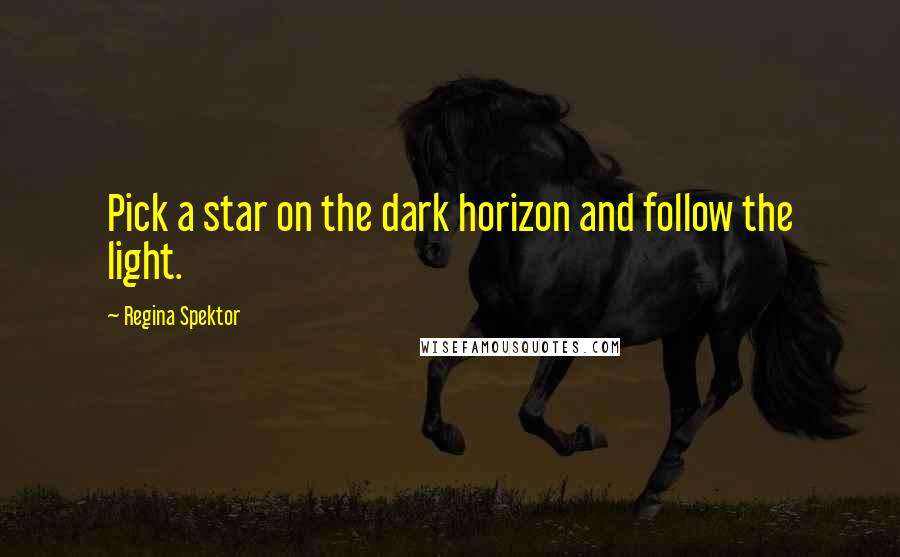 Regina Spektor Quotes: Pick a star on the dark horizon and follow the light.
