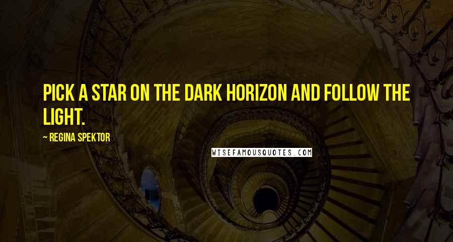 Regina Spektor Quotes: Pick a star on the dark horizon and follow the light.