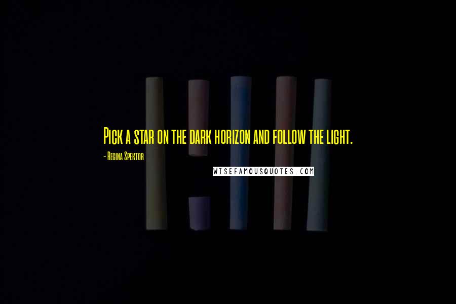 Regina Spektor Quotes: Pick a star on the dark horizon and follow the light.