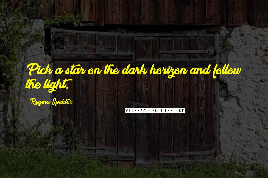 Regina Spektor Quotes: Pick a star on the dark horizon and follow the light.