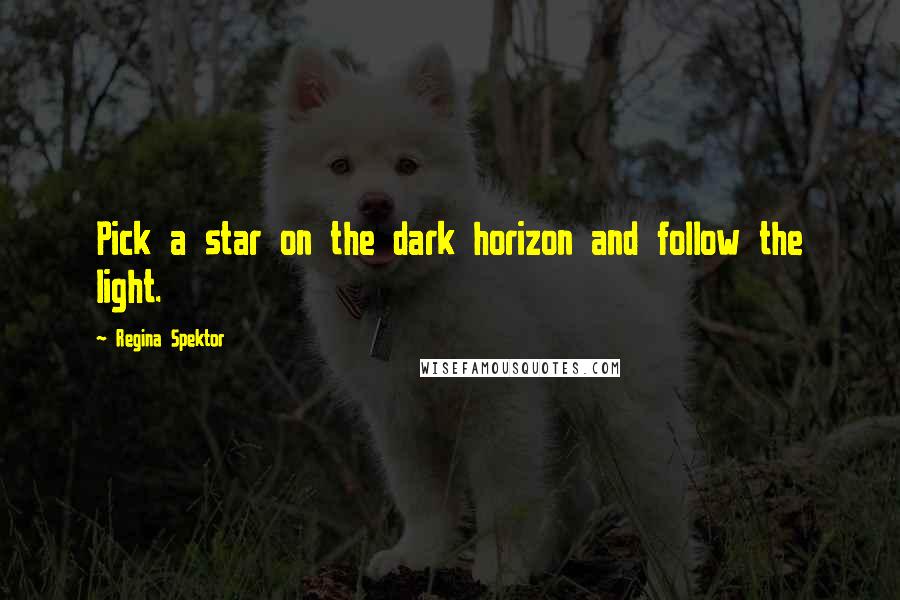 Regina Spektor Quotes: Pick a star on the dark horizon and follow the light.