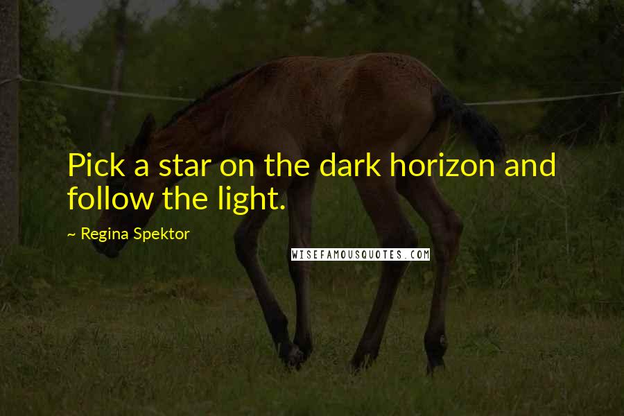 Regina Spektor Quotes: Pick a star on the dark horizon and follow the light.