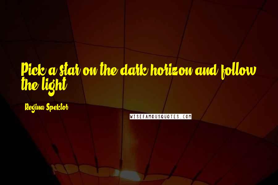 Regina Spektor Quotes: Pick a star on the dark horizon and follow the light.