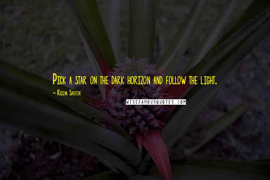 Regina Spektor Quotes: Pick a star on the dark horizon and follow the light.