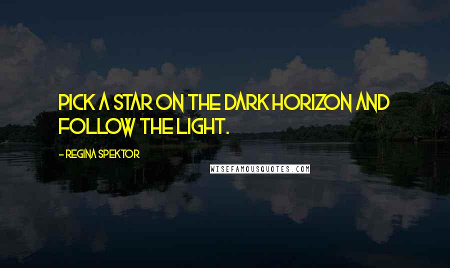 Regina Spektor Quotes: Pick a star on the dark horizon and follow the light.