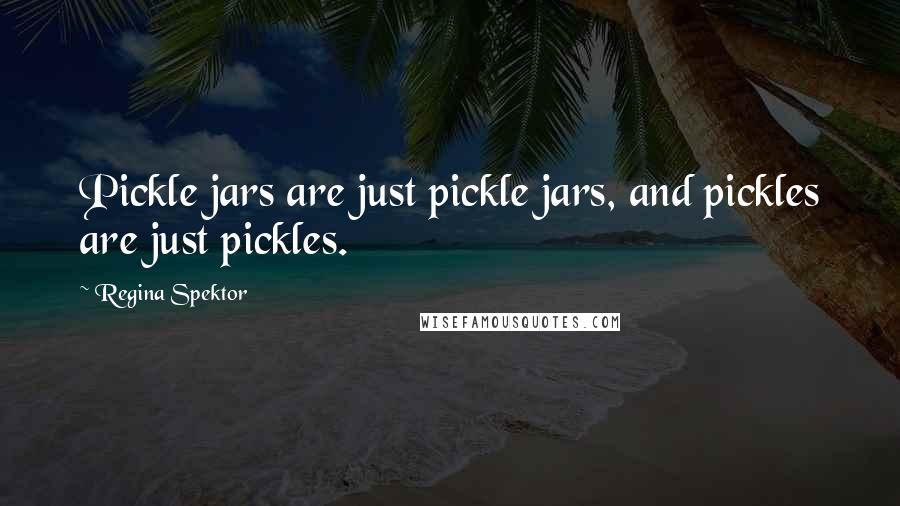 Regina Spektor Quotes: Pickle jars are just pickle jars, and pickles are just pickles.
