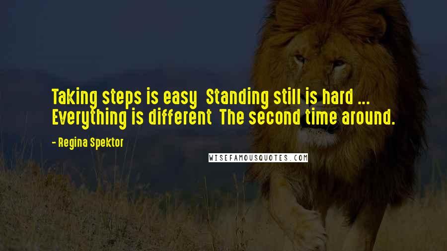 Regina Spektor Quotes: Taking steps is easy  Standing still is hard ...  Everything is different  The second time around.