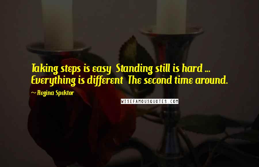 Regina Spektor Quotes: Taking steps is easy  Standing still is hard ...  Everything is different  The second time around.