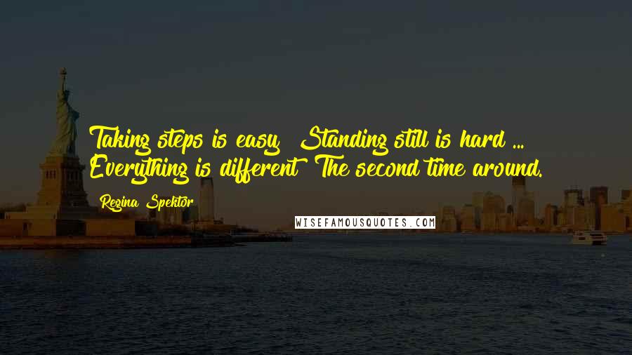 Regina Spektor Quotes: Taking steps is easy  Standing still is hard ...  Everything is different  The second time around.