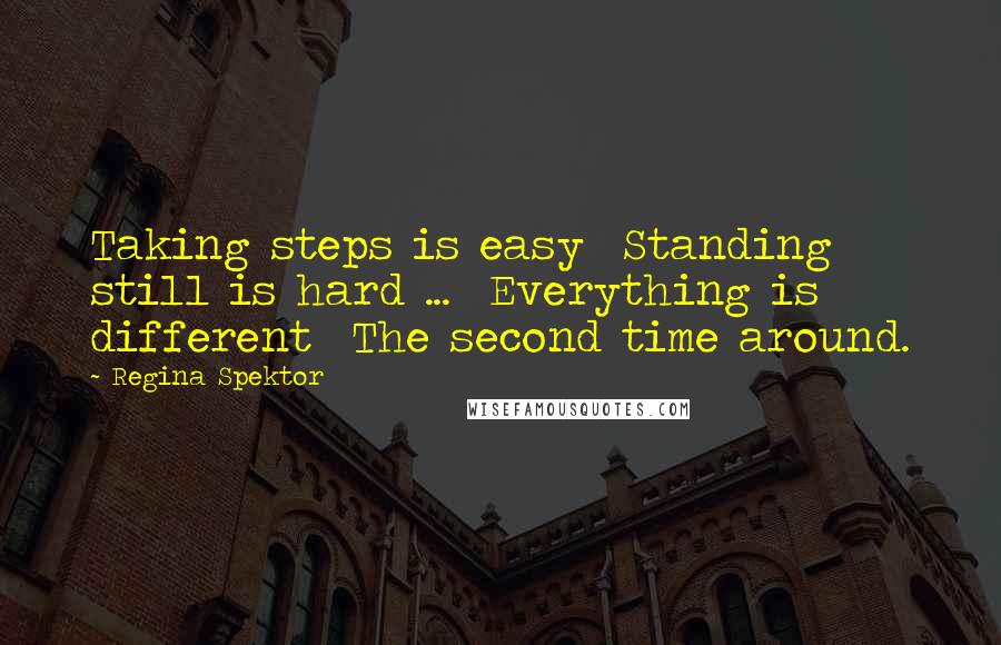 Regina Spektor Quotes: Taking steps is easy Standing still is hard ... Everything is different The second time around.