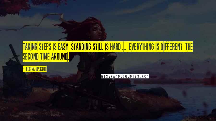 Regina Spektor Quotes: Taking steps is easy Standing still is hard ... Everything is different The second time around.