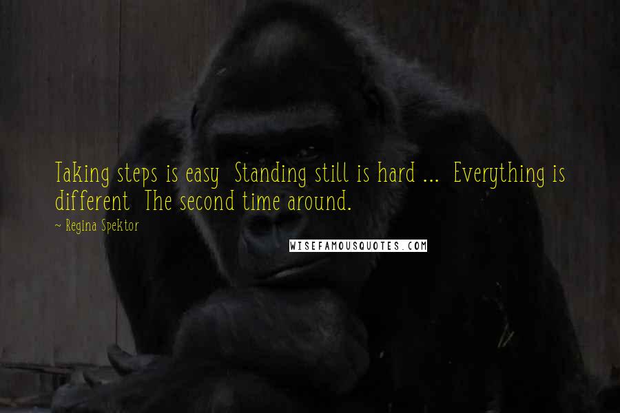 Regina Spektor Quotes: Taking steps is easy  Standing still is hard ...  Everything is different  The second time around.