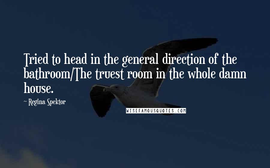 Regina Spektor Quotes: Tried to head in the general direction of the bathroom/The truest room in the whole damn house.