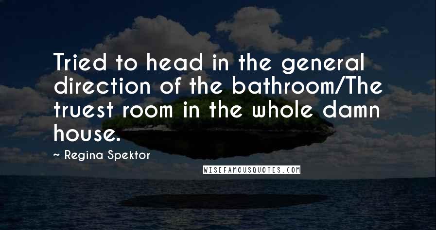 Regina Spektor Quotes: Tried to head in the general direction of the bathroom/The truest room in the whole damn house.