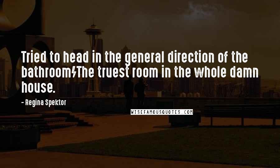 Regina Spektor Quotes: Tried to head in the general direction of the bathroom/The truest room in the whole damn house.