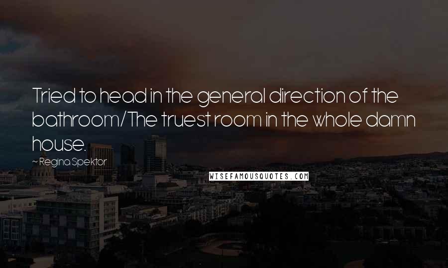 Regina Spektor Quotes: Tried to head in the general direction of the bathroom/The truest room in the whole damn house.