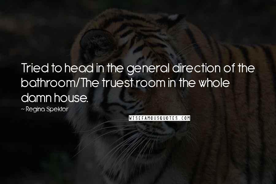 Regina Spektor Quotes: Tried to head in the general direction of the bathroom/The truest room in the whole damn house.