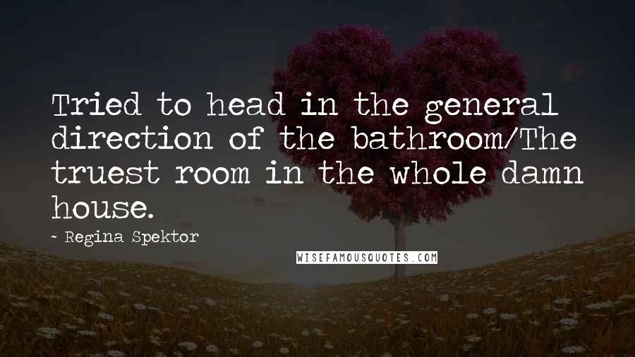 Regina Spektor Quotes: Tried to head in the general direction of the bathroom/The truest room in the whole damn house.
