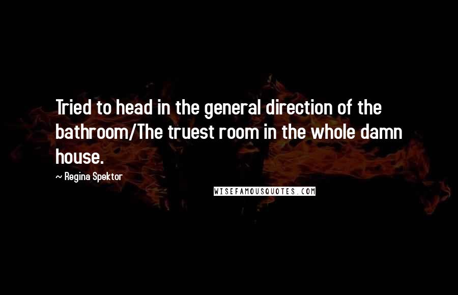 Regina Spektor Quotes: Tried to head in the general direction of the bathroom/The truest room in the whole damn house.