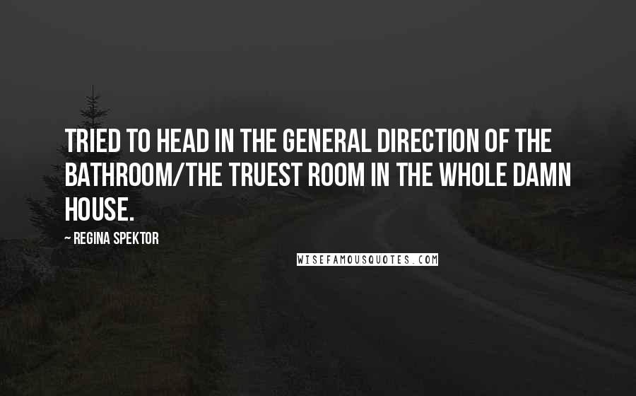 Regina Spektor Quotes: Tried to head in the general direction of the bathroom/The truest room in the whole damn house.