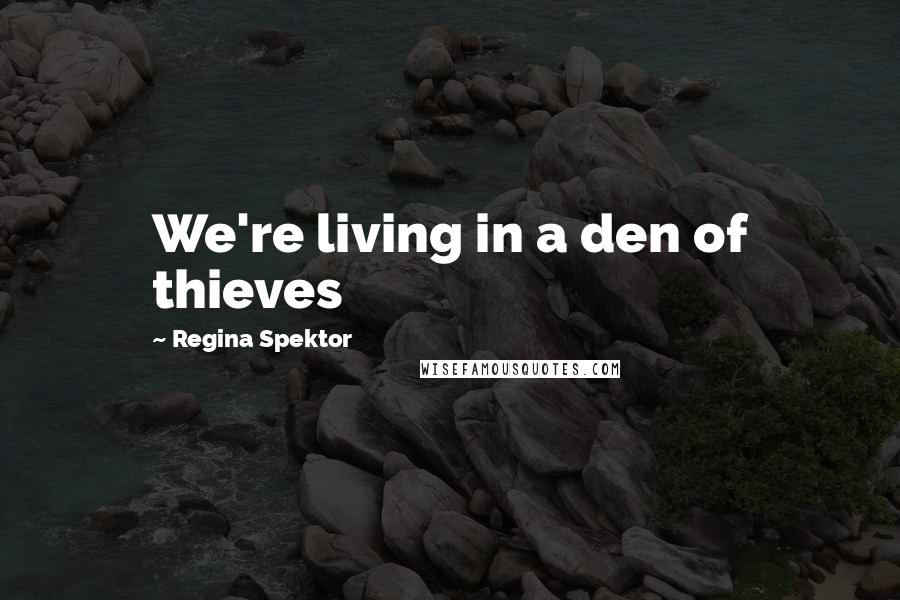 Regina Spektor Quotes: We're living in a den of thieves