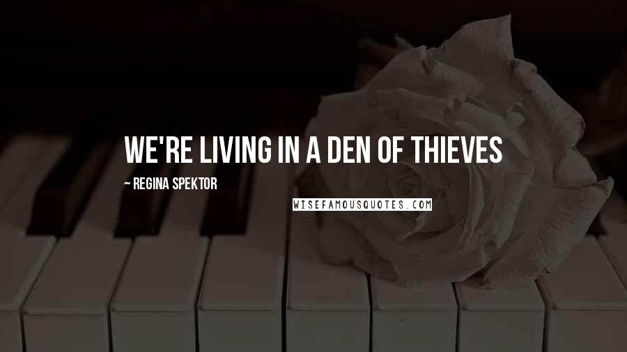 Regina Spektor Quotes: We're living in a den of thieves