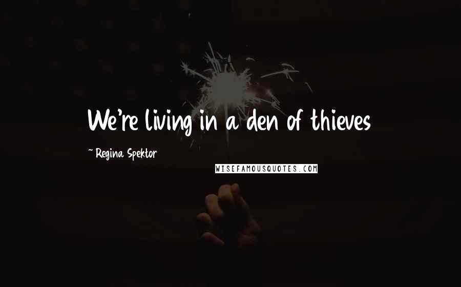 Regina Spektor Quotes: We're living in a den of thieves