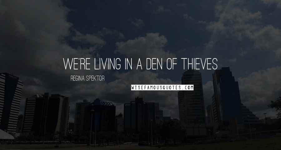 Regina Spektor Quotes: We're living in a den of thieves