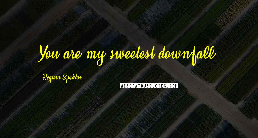 Regina Spektor Quotes: You are my sweetest downfall.