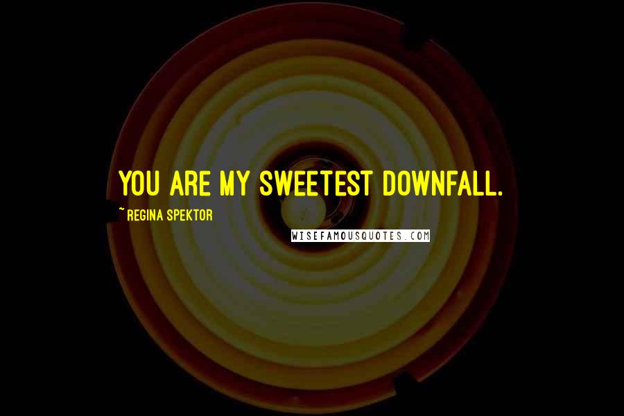 Regina Spektor Quotes: You are my sweetest downfall.