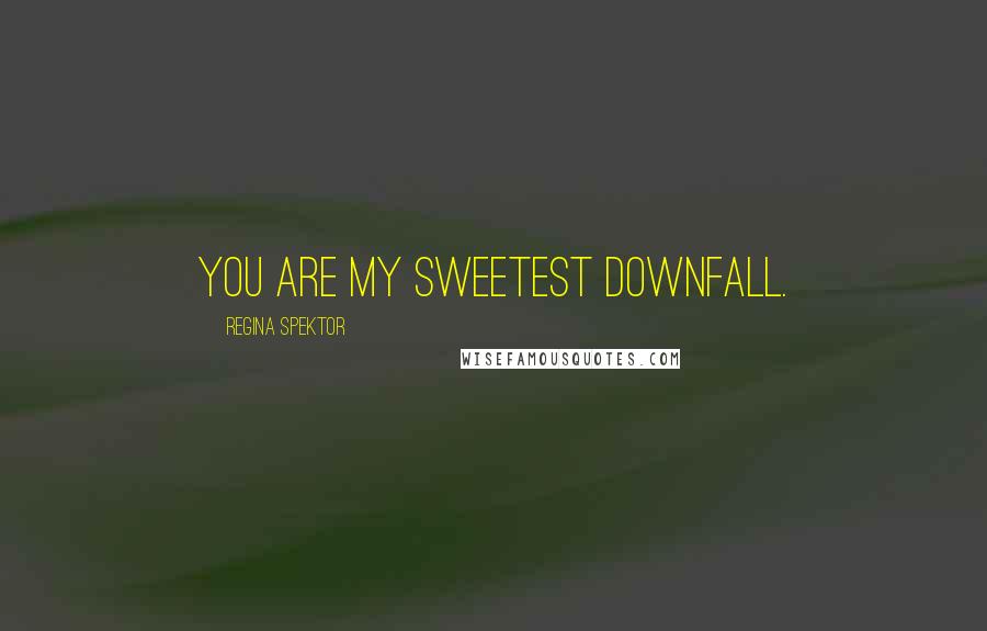 Regina Spektor Quotes: You are my sweetest downfall.