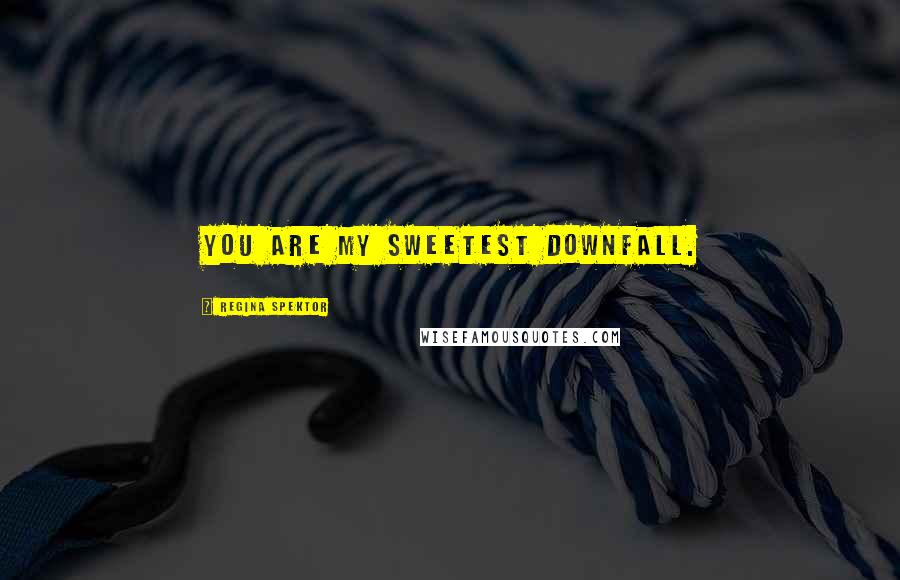 Regina Spektor Quotes: You are my sweetest downfall.