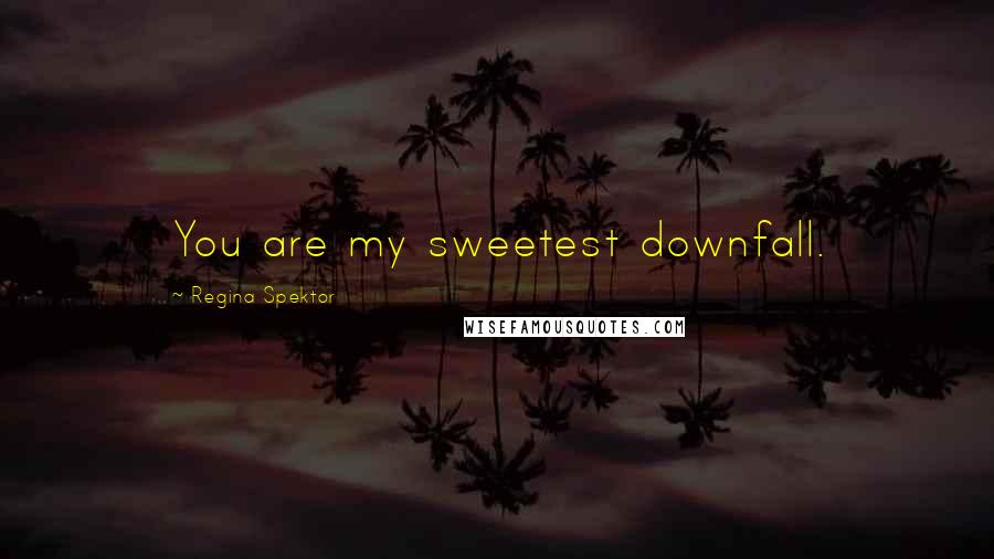 Regina Spektor Quotes: You are my sweetest downfall.