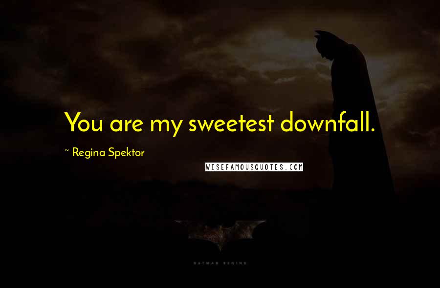 Regina Spektor Quotes: You are my sweetest downfall.