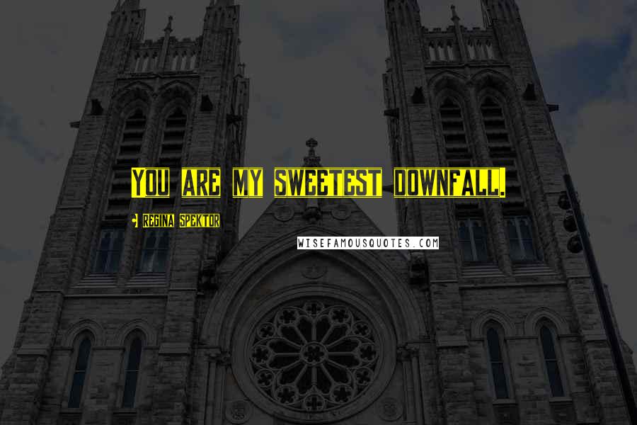 Regina Spektor Quotes: You are my sweetest downfall.