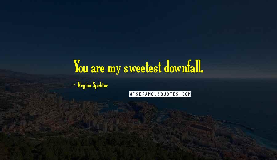 Regina Spektor Quotes: You are my sweetest downfall.
