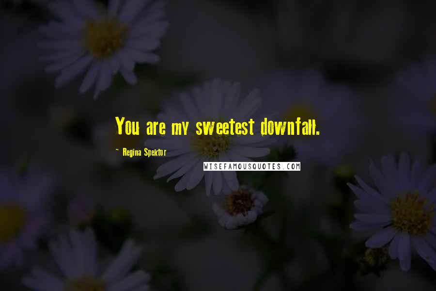 Regina Spektor Quotes: You are my sweetest downfall.