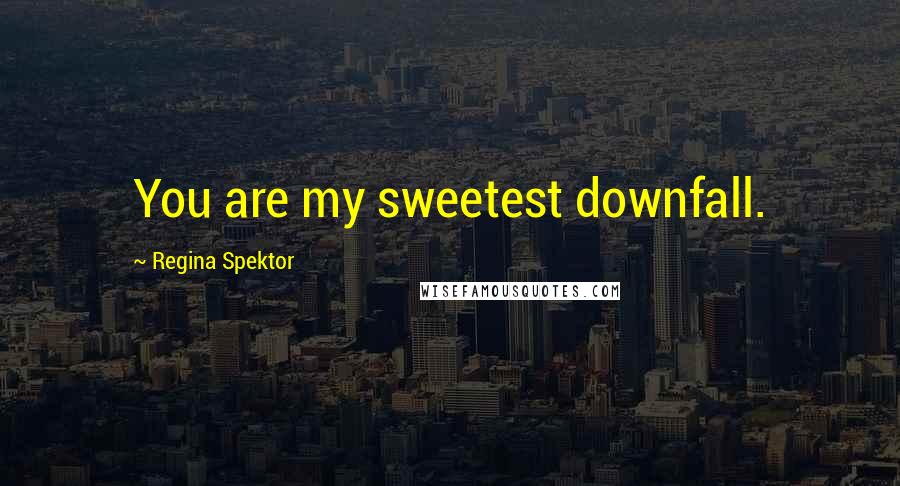 Regina Spektor Quotes: You are my sweetest downfall.