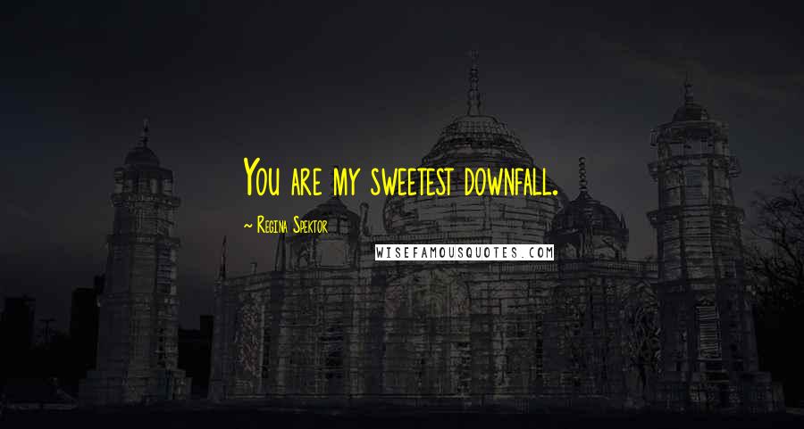 Regina Spektor Quotes: You are my sweetest downfall.