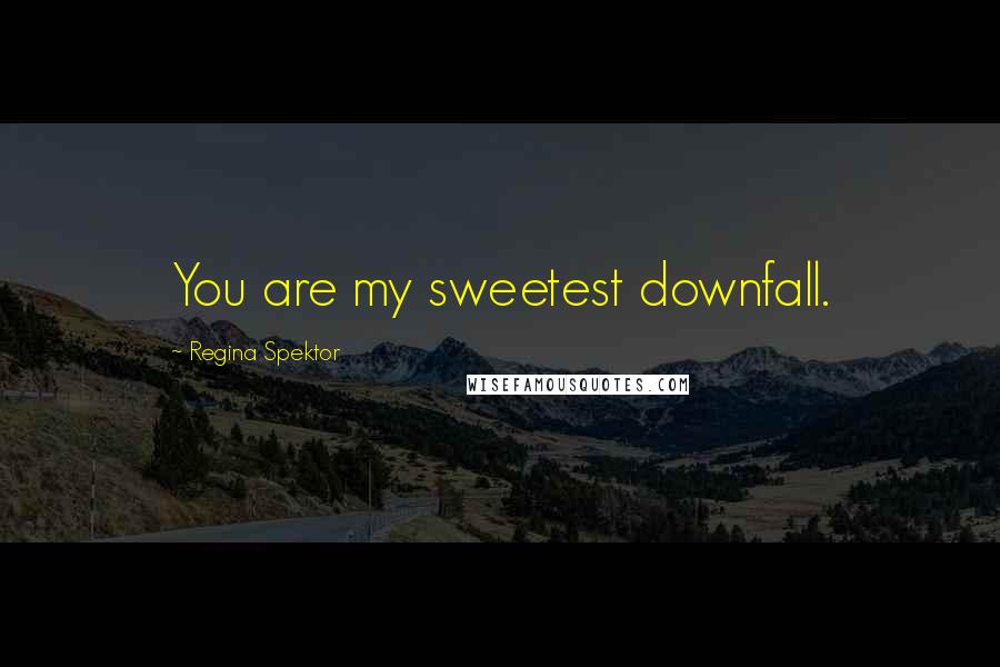 Regina Spektor Quotes: You are my sweetest downfall.