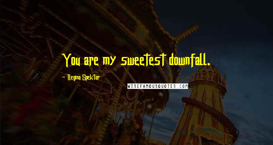 Regina Spektor Quotes: You are my sweetest downfall.