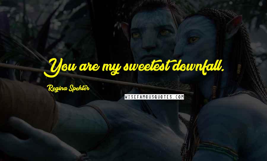 Regina Spektor Quotes: You are my sweetest downfall.