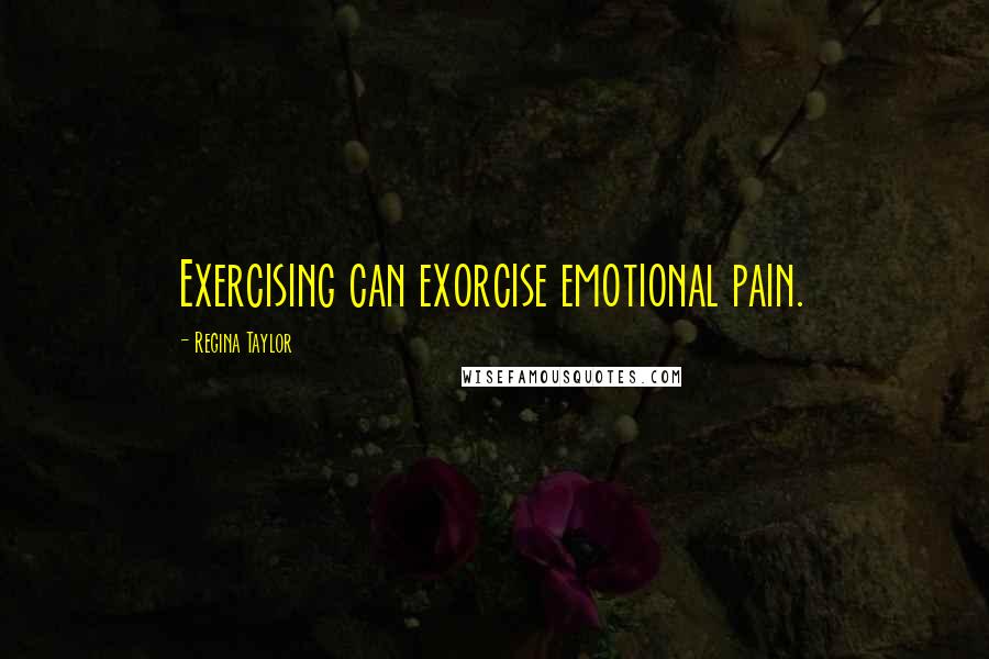 Regina Taylor Quotes: Exercising can exorcise emotional pain.