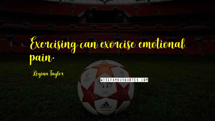 Regina Taylor Quotes: Exercising can exorcise emotional pain.