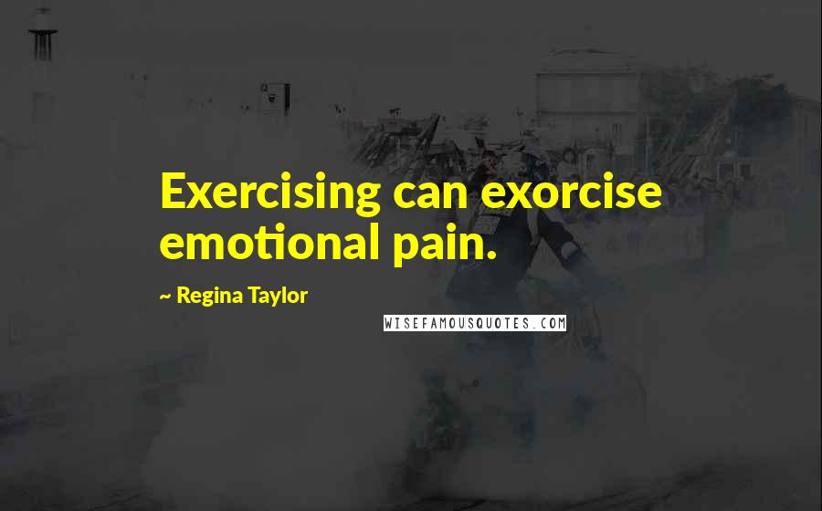 Regina Taylor Quotes: Exercising can exorcise emotional pain.