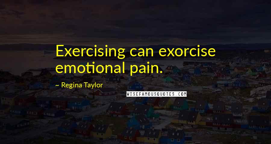 Regina Taylor Quotes: Exercising can exorcise emotional pain.